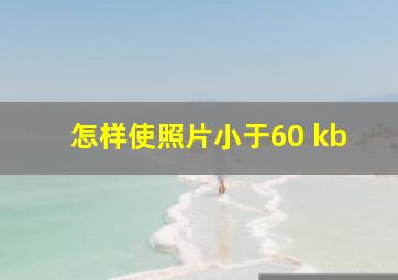 怎样使照片小于60 kb